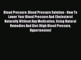 Read Blood Pressure: Blood Pressure Solution - How To Lower Your Blood Pressure And Cholesterol