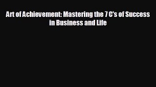 FREE PDF Art of Achievement: Mastering the 7 C's of Success in Business and Life#  BOOK ONLINE