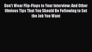 READ book Don't Wear Flip-Flops to Your Interview: And Other Obvious Tips That You Should