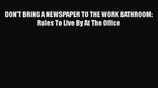 FREE PDF DON'T BRING A NEWSPAPER TO THE WORK BATHROOM: Rules To Live By At The Office#  BOOK