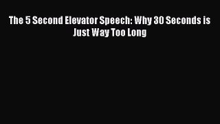 READ book The 5 Second Elevator Speech: Why 30 Seconds is Just Way Too Long# READ ONLINE