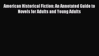 Read American Historical Fiction: An Annotated Guide to Novels for Adults and Young Adults