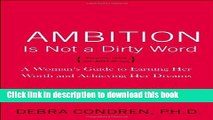 Read Ambition Is Not a Dirty Word: A Woman s Guide to Earning Her Worth and Achieving Her Dreams