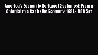 Read America's Economic Heritage [2 volumes]: From a Colonial to a Capitalist Economy 1634-1900