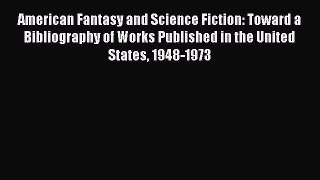 Read American Fantasy and Science Fiction: Toward a Bibliography of Works Published in the