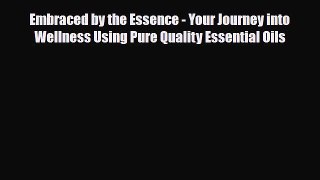 Read Embraced by the Essence - Your Journey into Wellness Using Pure Quality Essential Oils
