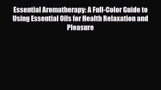 Read Essential Aromatherapy: A Full-Color Guide to Using Essential Oils for Health Relaxation