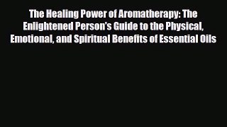 Read The Healing Power of Aromatherapy: The Enlightened Person's Guide to the Physical Emotional