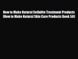 Read How to Make Natural Cellulite Treatment Products (How to Make Natural Skin Care Products