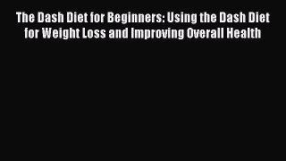 Read The Dash Diet for Beginners: Using the Dash Diet for Weight Loss and Improving Overall