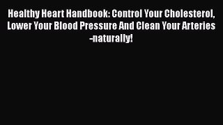 Read Healthy Heart Handbook: Control Your Cholesterol Lower Your Blood Pressure And Clean Your