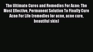 Read The Ultimate Cures and Remedies For Acne: The Most Effective Permanent Solution To Finally