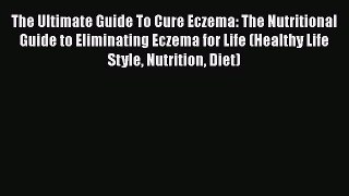 Read The Ultimate Guide To Cure Eczema: The Nutritional Guide to Eliminating Eczema for Life