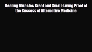 Read Healing Miracles Great and Small: Living Proof of the Success of Alternative Medicine