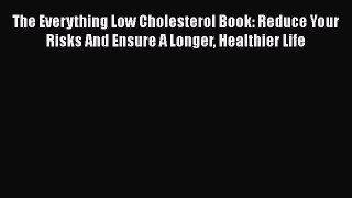 Read The Everything Low Cholesterol Book: Reduce Your Risks And Ensure A Longer Healthier Life