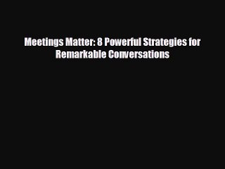 Pdf Download Meetings Matter: 8 Powerful Strategies for Remarkable Conversations