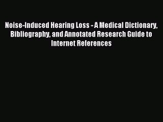 Read Noise-Induced Hearing Loss - A Medical Dictionary Bibliography and Annotated Research