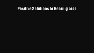 Read Positive Solutions to Hearing Loss Ebook Free