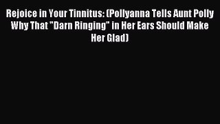 Download Rejoice in Your Tinnitus: (Pollyanna Tells Aunt Polly Why That Darn Ringing in Her