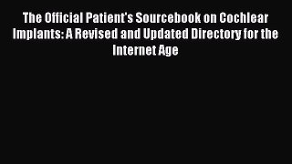 Read The Official Patient's Sourcebook on Cochlear Implants: A Revised and Updated Directory