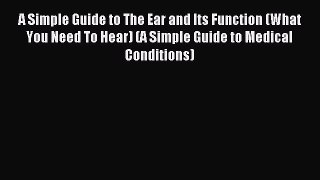 Read A Simple Guide to The Ear and Its Function (What You Need To Hear) (A Simple Guide to