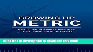 Download Book Growing Up Metric: Real-Life Business Insights for Realizing Your Potential PDF Free