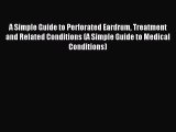 Read A Simple Guide to Perforated Eardrum Treatment and Related Conditions (A Simple Guide