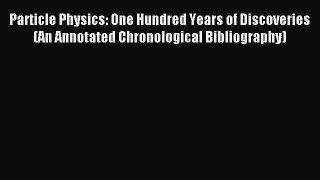 Read Particle Physics: One Hundred Years of Discoveries (An Annotated Chronological Bibliography)