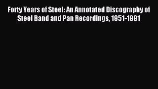Read Forty Years of Steel: An Annotated Discography of Steel Band and Pan Recordings 1951-1991