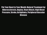 Download Put Your Heart in Your Mouth: Natural Treatment for Atherosclerosis Angina Heart Attack