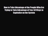 READ book How to Take Advantage of the People Who Are Trying to Take Advantage of You: 50