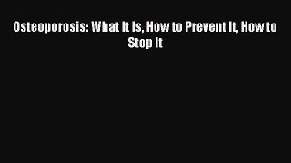 Download Osteoporosis: What It Is How to Prevent It How to Stop It PDF Online