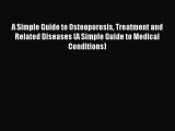 Read A Simple Guide to Osteoporosis Treatment and Related Diseases (A Simple Guide to Medical