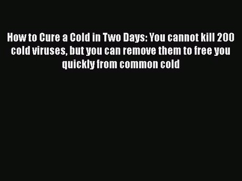 Read How to Cure a Cold in Two Days: You cannot kill 200 cold viruses but you can remove them