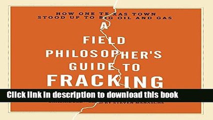 Read Book A Field Philosopher s Guide to Fracking: How One Texas Town Stood Up to Big Oil and Gas