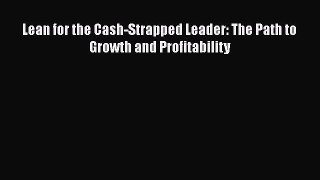READ book  Lean for the Cash-Strapped Leader: The Path to Growth and Profitability  Full Ebook