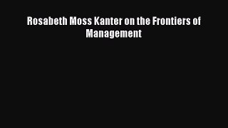 READ book  Rosabeth Moss Kanter on the Frontiers of Management  Full Free