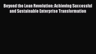 READ book  Beyond the Lean Revolution: Achieving Successful and Sustainable Enterprise Transformation