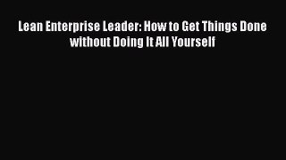 READ book  Lean Enterprise Leader: How to Get Things Done without Doing It All Yourself  Full