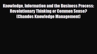 For you Knowledge Information and the Business Process: Revolutionary Thinking or Common Sense?