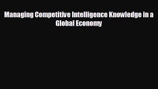 For you Managing Competitive Intelligence Knowledge in a Global Economy