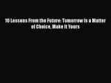 READ book  10 Lessons From the Future: Tomorrow Is a Matter of Choice Make It Yours  Full