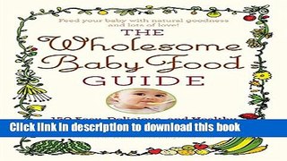 Read The Wholesome Baby Food Guide: Over 150 Easy, Delicious, and Healthy Recipes from Purees to