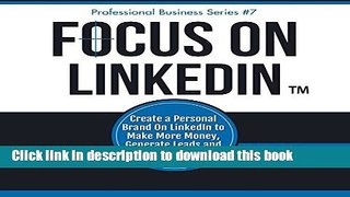 Read Focus on LinkedIn: Create a Personal Brand on LinkedInTM to Make More Money, Generate Leads