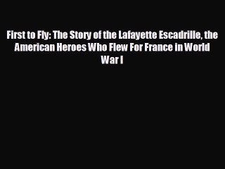 READ book First to Fly: The Story of the Lafayette Escadrille the American Heroes Who Flew