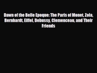 EBOOK ONLINE Dawn of the Belle Epoque: The Paris of Monet Zola Bernhardt Eiffel Debussy Clemenceau