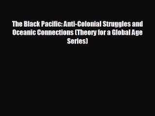 Free [PDF] Downlaod The Black Pacific: Anti-Colonial Struggles and Oceanic Connections (Theory