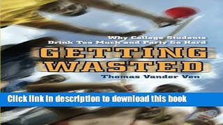 Read Getting Wasted: Why College Students Drink Too Much and Party So Hard Ebook Free