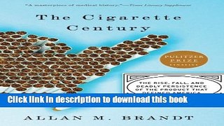 Read The Cigarette Century: The Rise, Fall, and Deadly Persistence of the Product That Defined