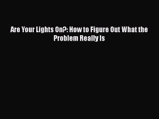 READ FREE FULL EBOOK DOWNLOAD  Are Your Lights On?: How to Figure Out What the Problem Really